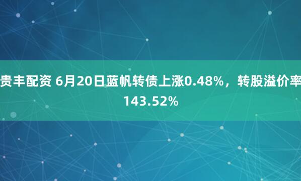 贵丰配资 6月20日蓝帆转债上涨0.48%，转股溢价率143.52%