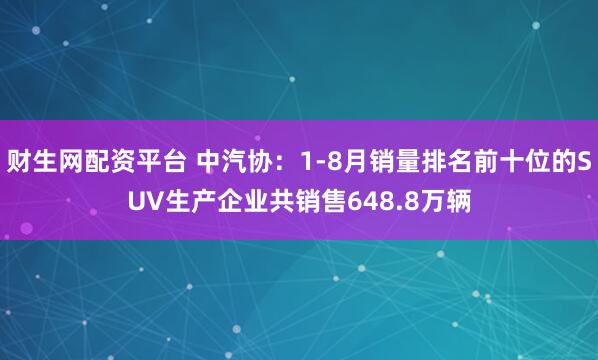 财生网配资平台 中汽协：1-8月销量排名前十位的SUV生产企业共销售648.8万辆