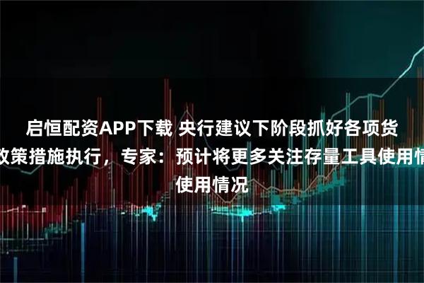 启恒配资APP下载 央行建议下阶段抓好各项货币政策措施执行，专家：预计将更多关注存量工具使用情况