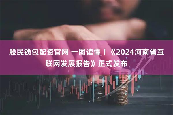股民钱包配资官网 一图读懂丨《2024河南省互联网发展报告》正式发布