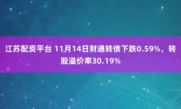 江苏配资平台 11月14日财通转债下跌0.59%，转股溢价率30.19%