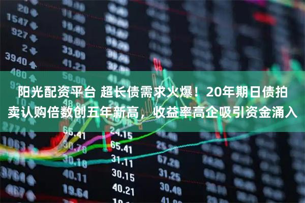阳光配资平台 超长债需求火爆！20年期日债拍卖认购倍数创五年新高，收益率高企吸引资金涌入