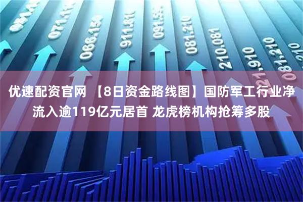 优速配资官网 【8日资金路线图】国防军工行业净流入逾119亿元居首 龙虎榜机构抢筹多股